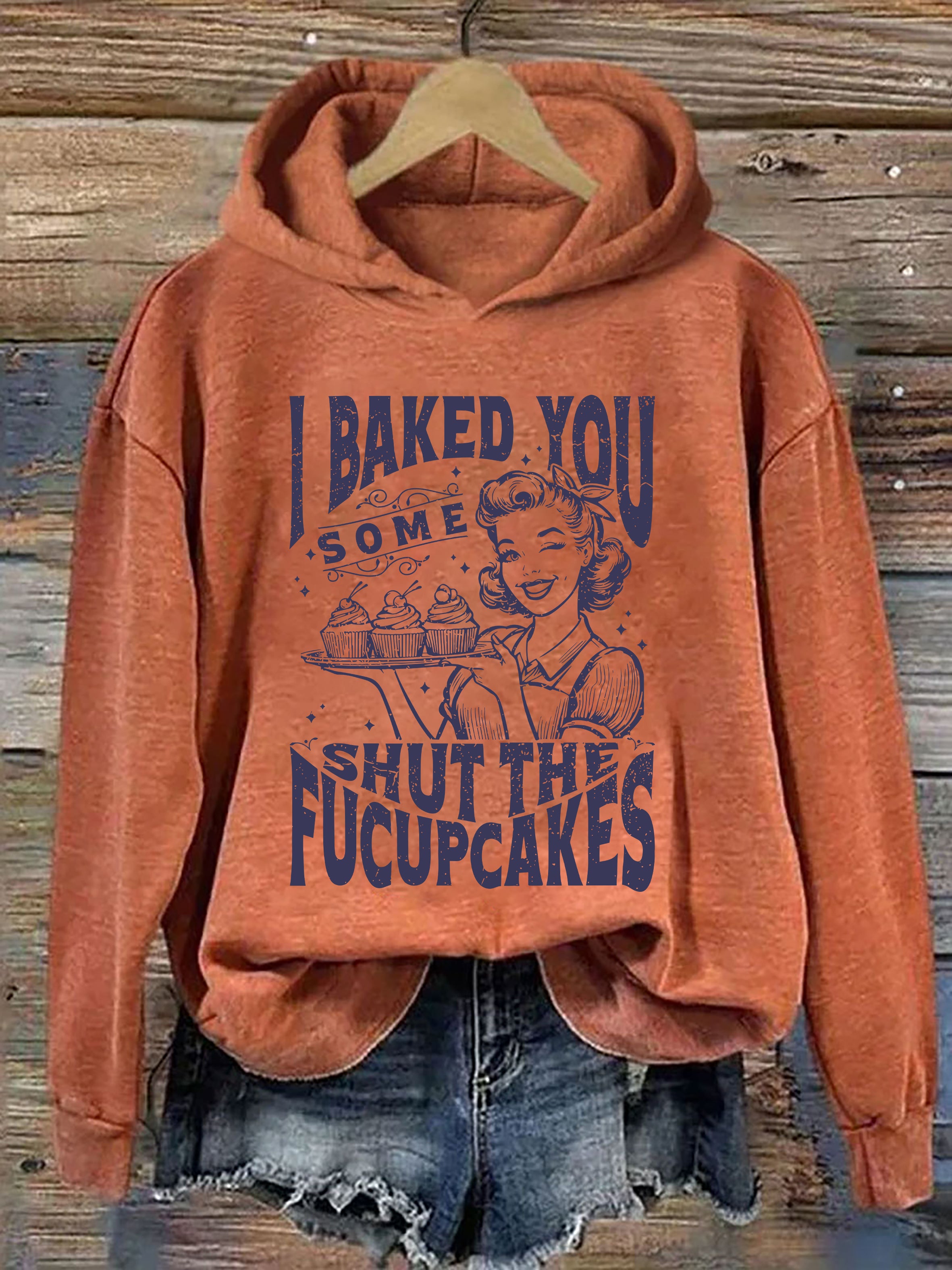 I Baked You Some Shut The Fucupcakes Hoodie