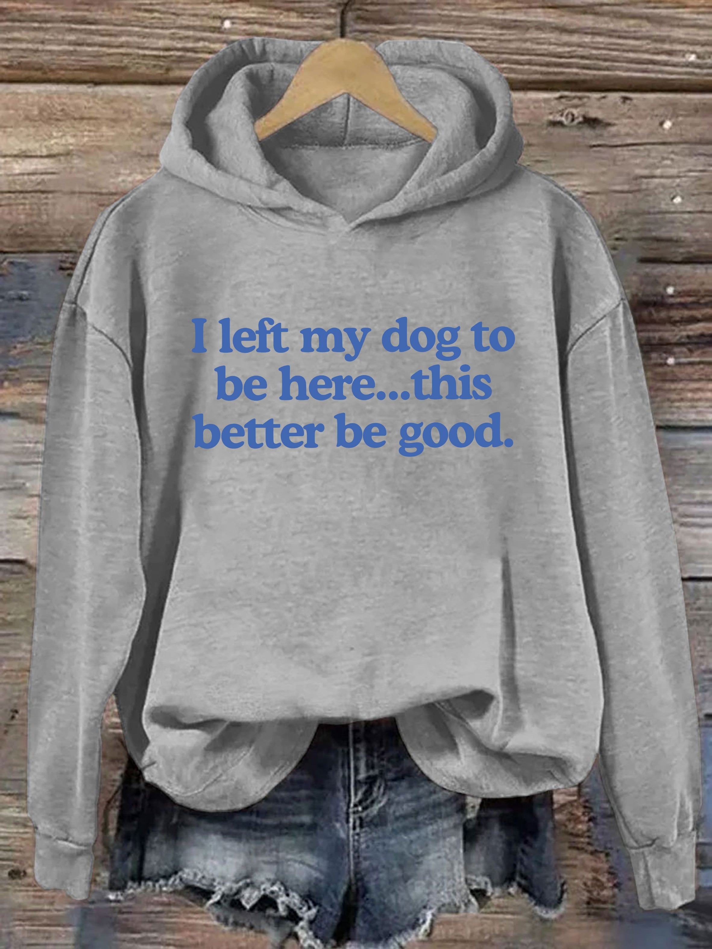 I Left My Dog To Be Here This Better Be Good Hoodie