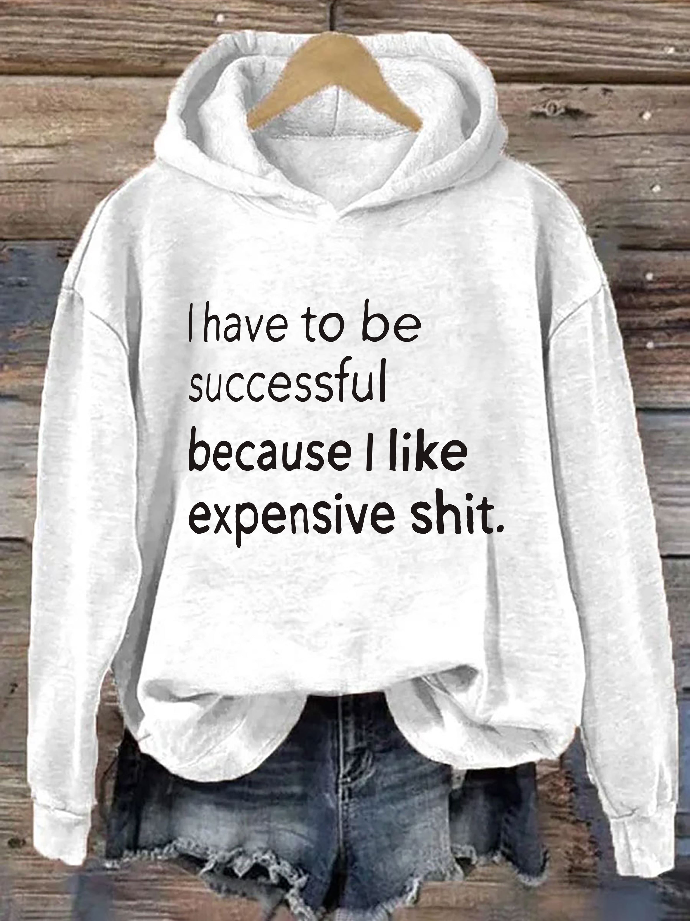 I Have To Be Successful Because I Like Expensive Shit Hoodie