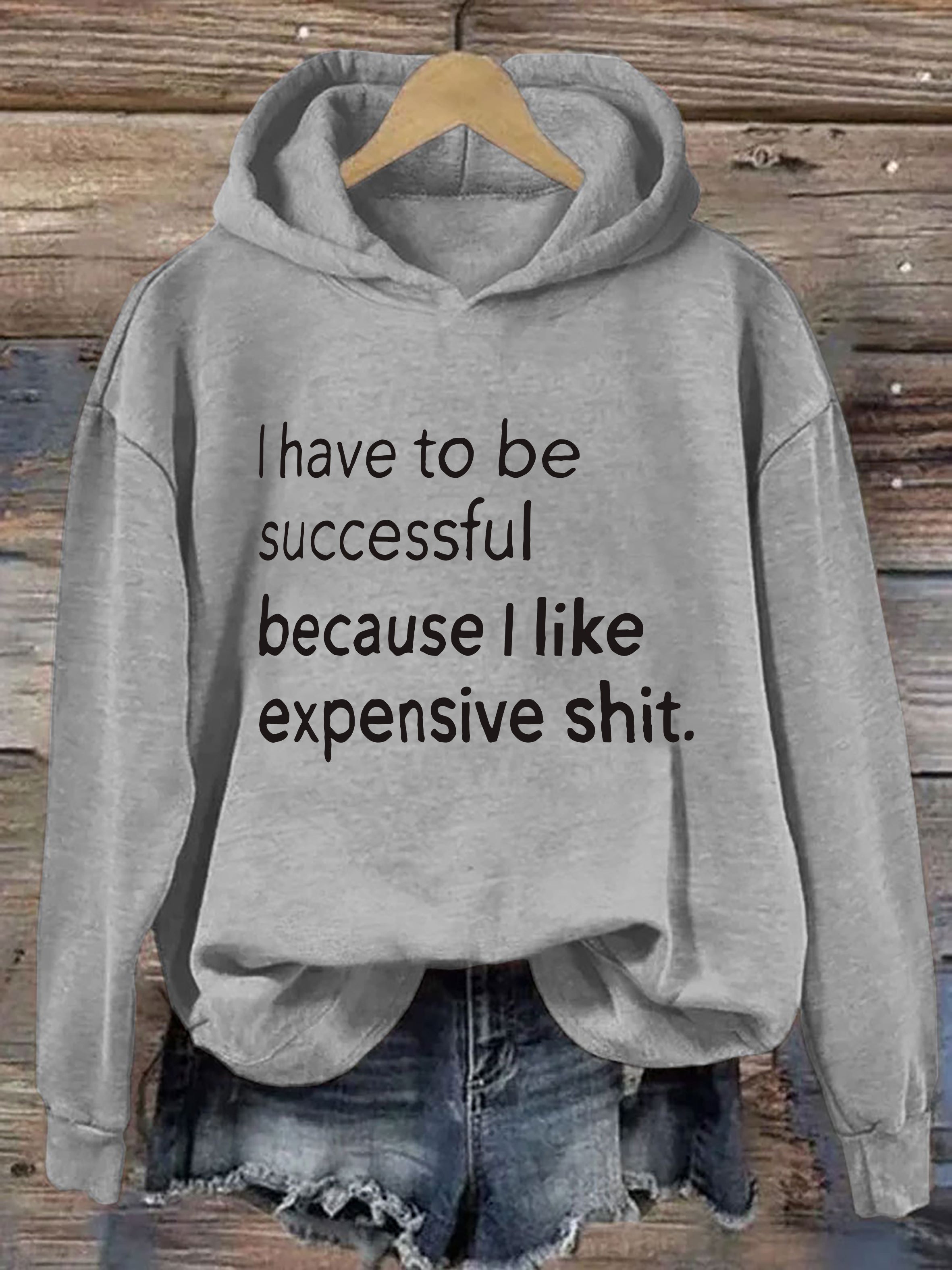 I Have To Be Successful Because I Like Expensive Shit Hoodie