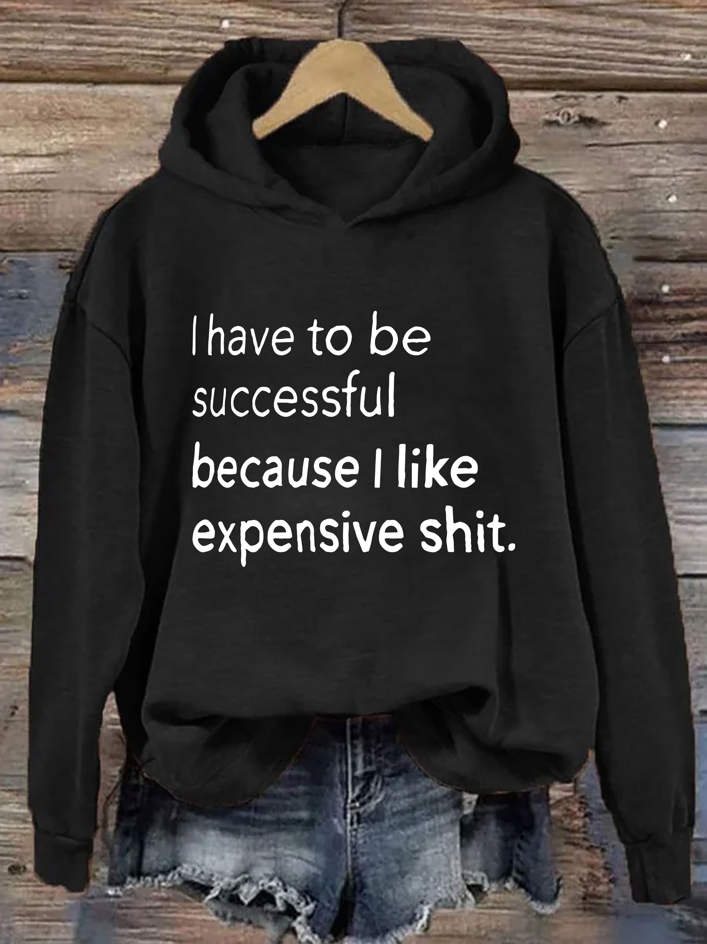 I Have To Be Successful Because I Like Expensive Shit Hoodie