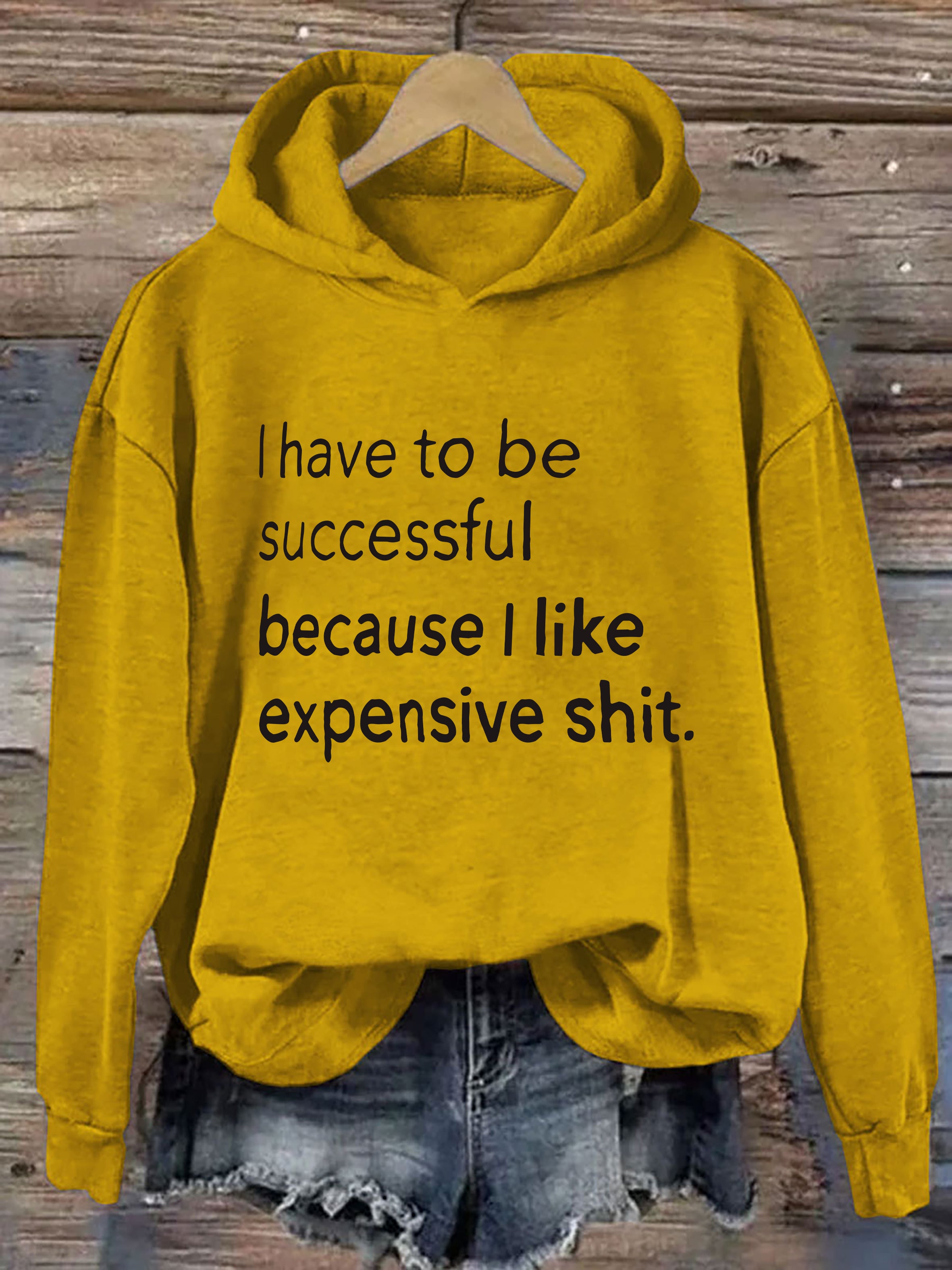 I Have To Be Successful Because I Like Expensive Shit Hoodie