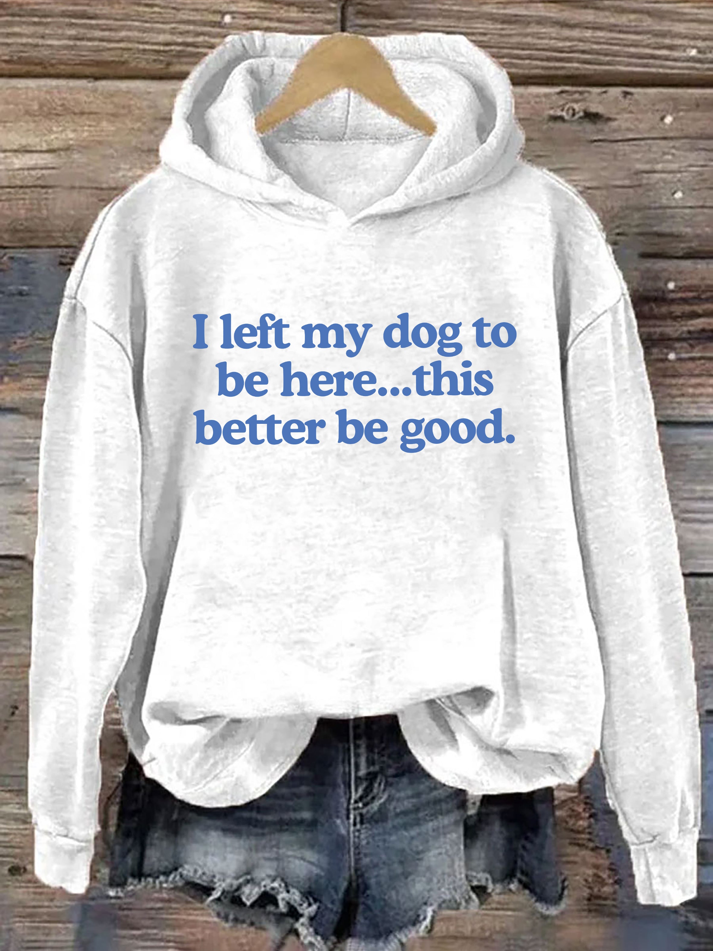 I Left My Dog To Be Here This Better Be Good Hoodie