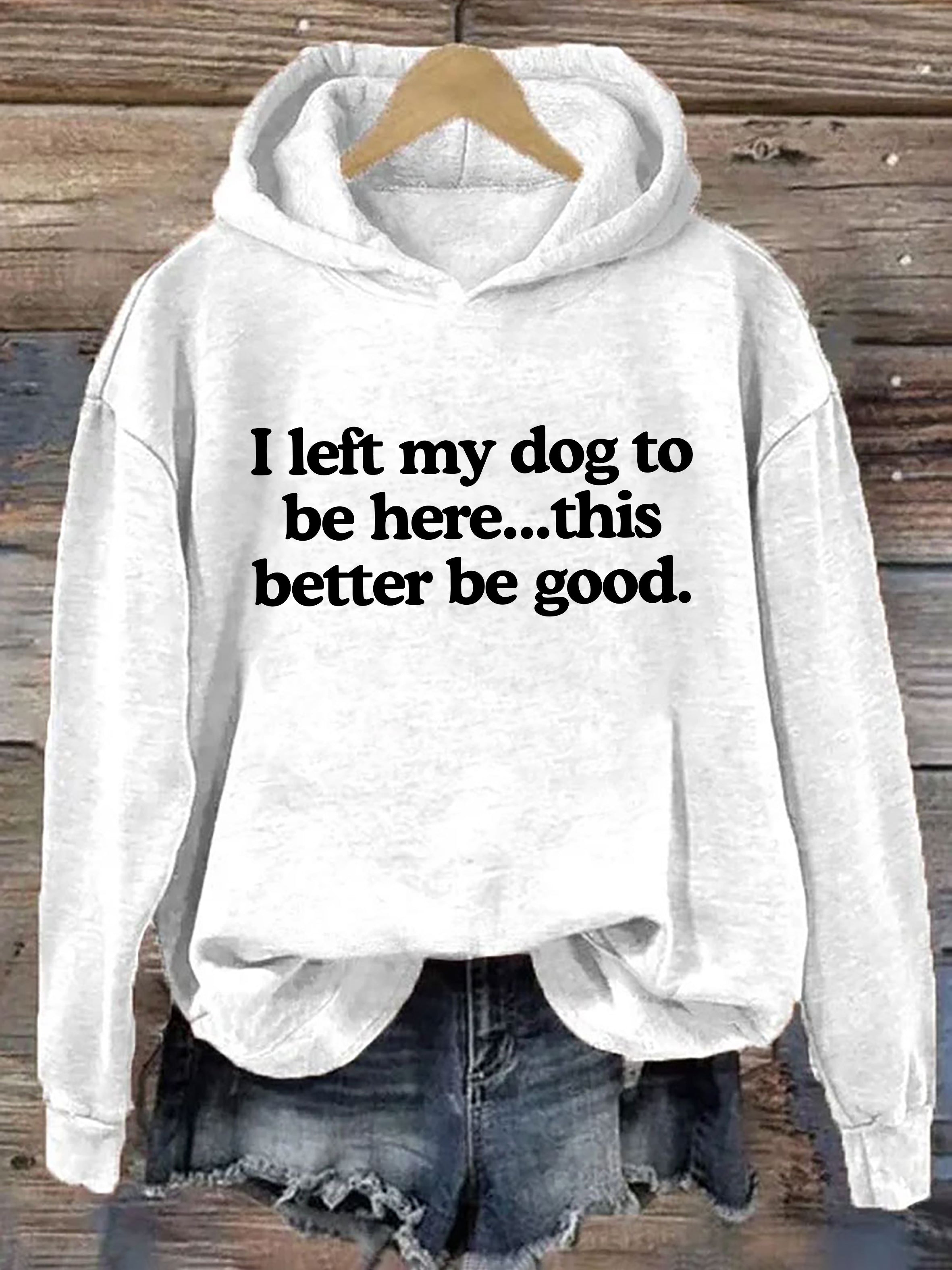 I Left My Dog To Be Here This Better Be Good Hoodie