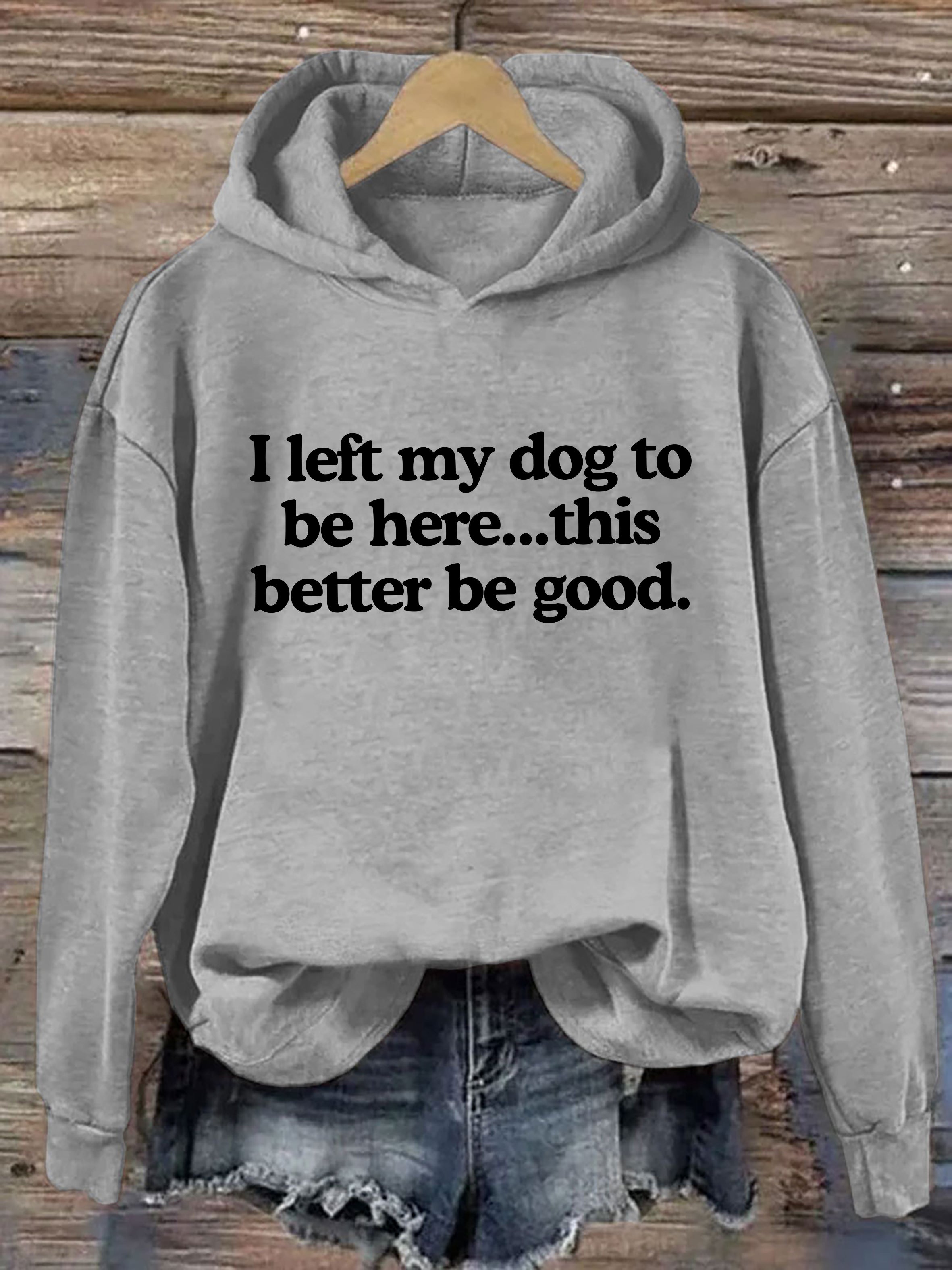 I Left My Dog To Be Here This Better Be Good Hoodie
