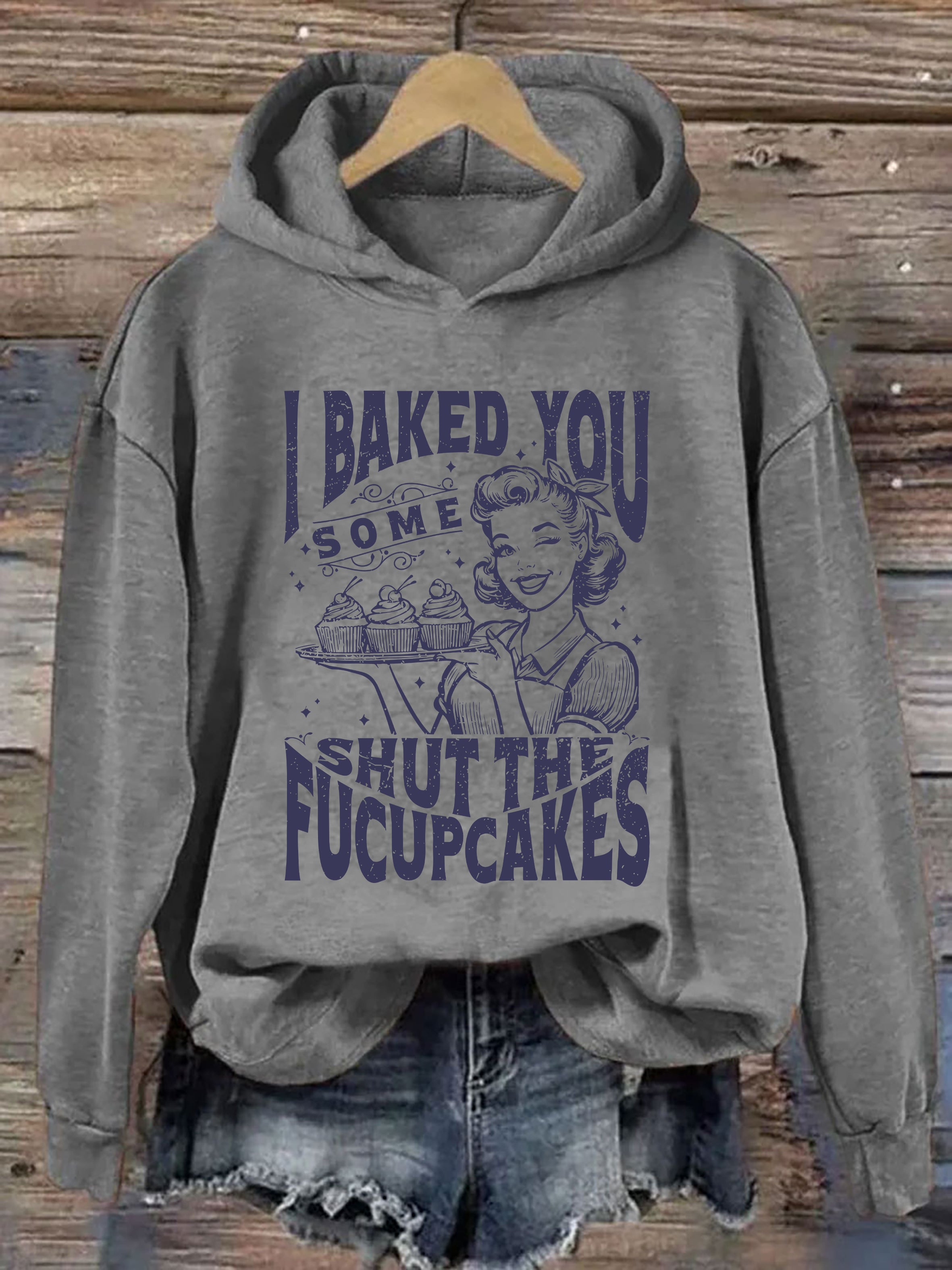 I Baked You Some Shut The Fucupcakes Hoodie
