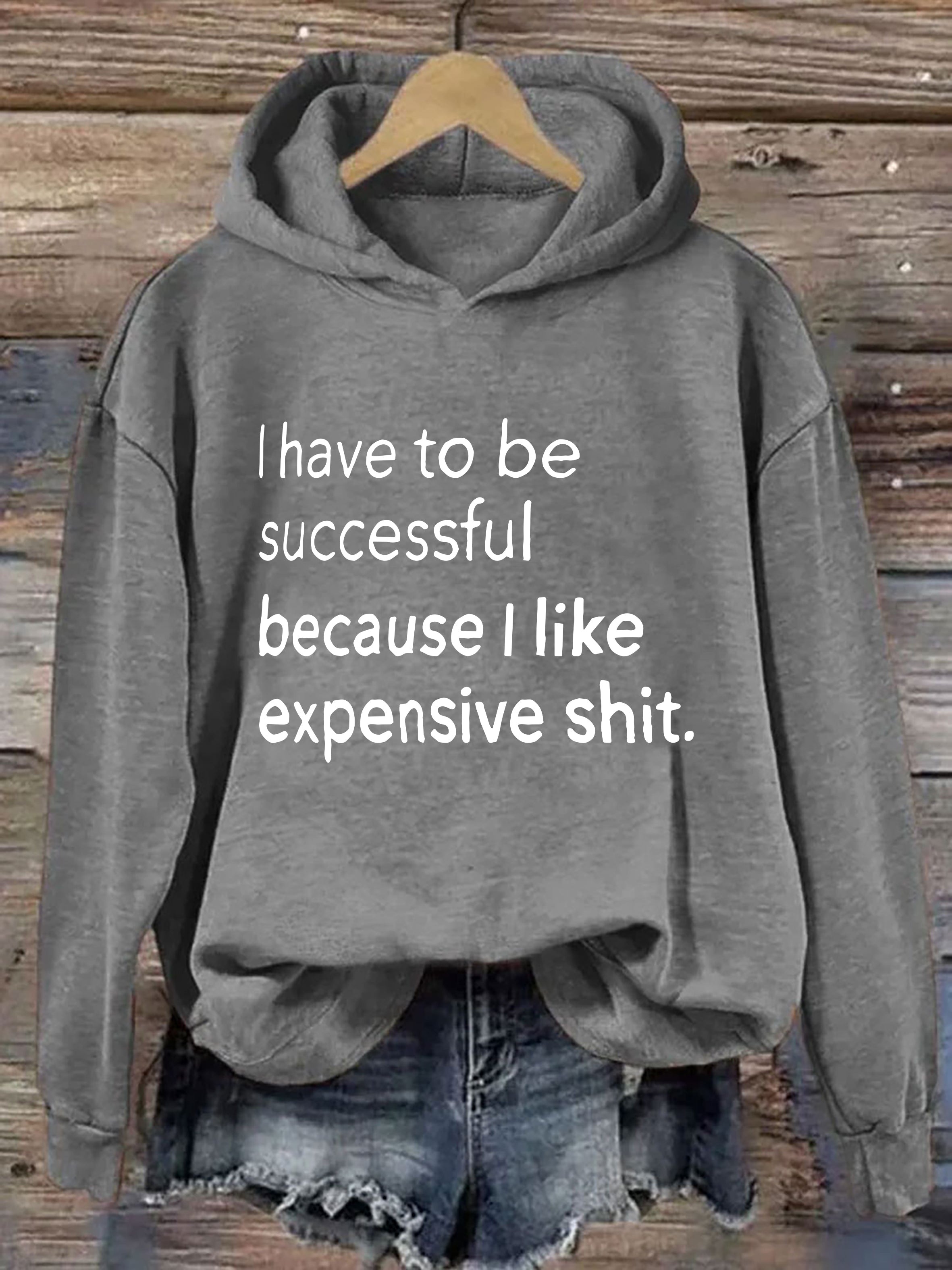 I Have To Be Successful Because I Like Expensive Shit Hoodie