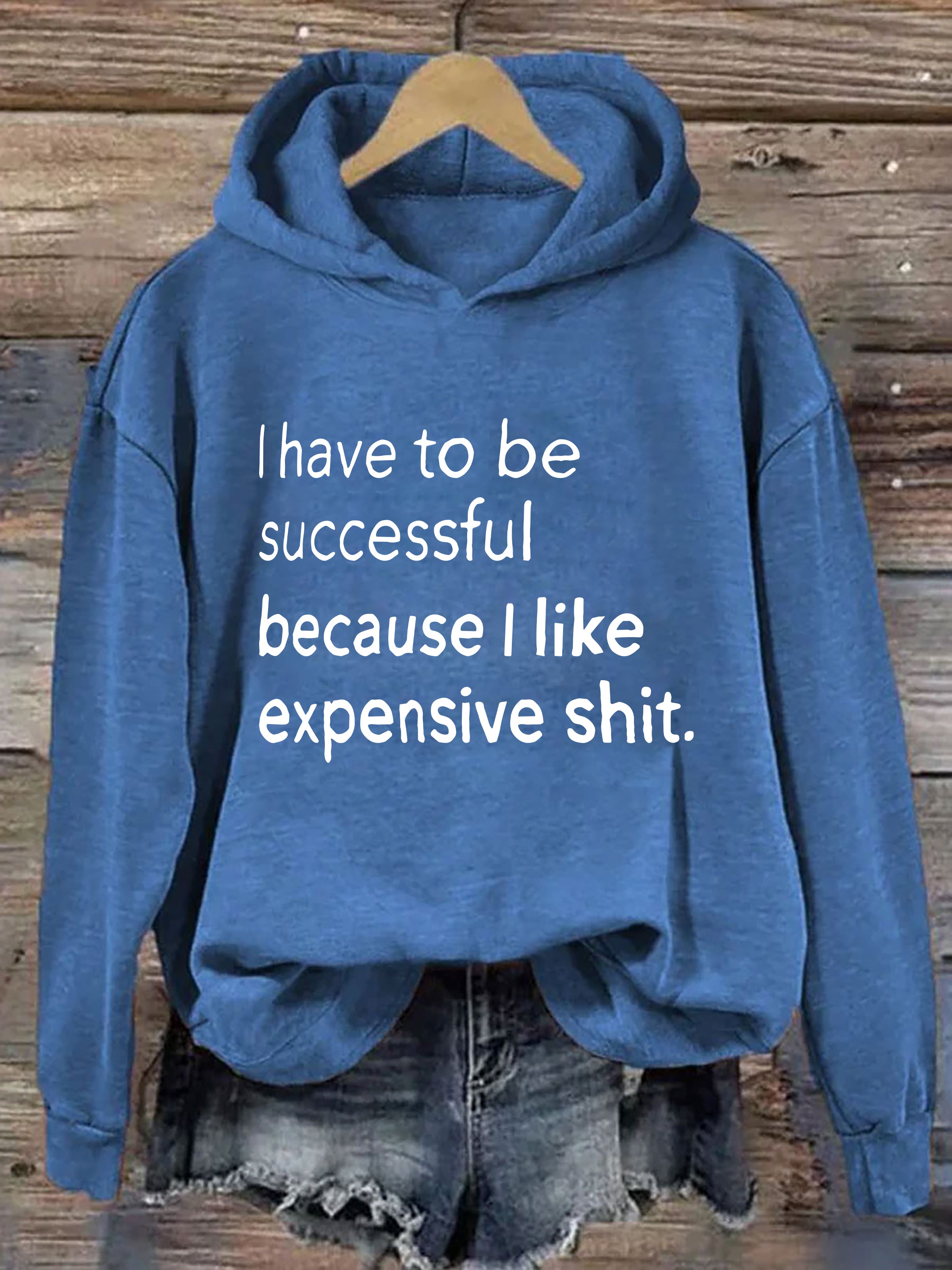 I Have To Be Successful Because I Like Expensive Shit Hoodie